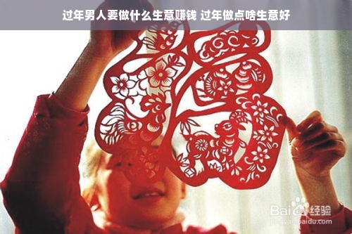 过年男人要做什么生意赚钱 过年做点啥生意好