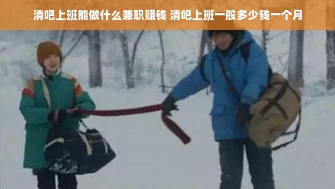 清吧上班能做什么兼职赚钱 清吧上班一般多少钱一个月