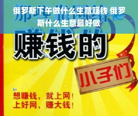 俄罗斯下午做什么生意赚钱 俄罗斯什么生意最好做
