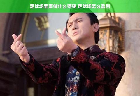 足球场里面做什么赚钱 足球场怎么盈利