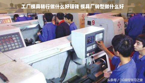 工厂模具转行做什么好赚钱 模具厂转型做什么好