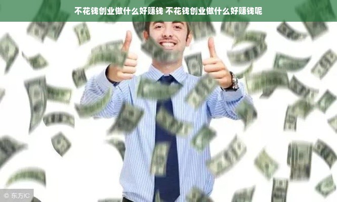 不花钱创业做什么好赚钱 不花钱创业做什么好赚钱呢