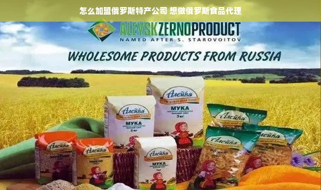 怎么加盟俄罗斯特产公司 想做俄罗斯食品代理