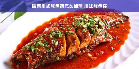 陕西川式鲜鱼馆怎么加盟 川味鲜鱼庄