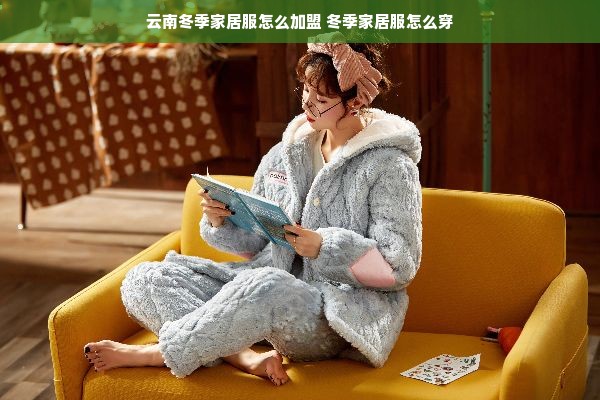 云南冬季家居服怎么加盟 冬季家居服怎么穿