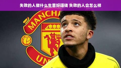 失败的人做什么生意好赚钱 失败的人会怎么样