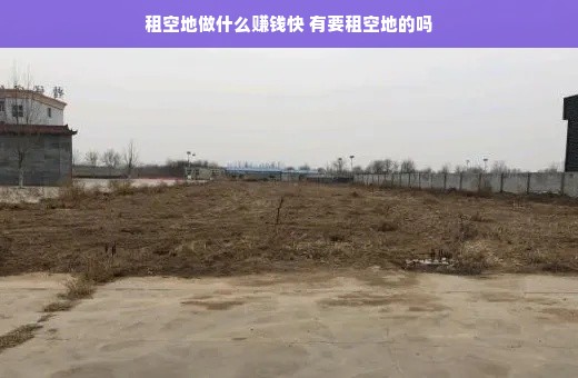 租空地做什么赚钱快 有要租空地的吗