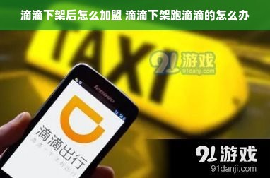 滴滴下架后怎么加盟 滴滴下架跑滴滴的怎么办