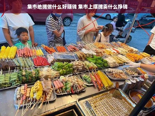 集市地摊做什么好赚钱 集市上摆摊卖什么挣钱