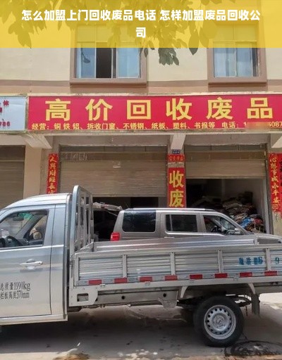 怎么加盟上门回收废品电话 怎样加盟废品回收公司