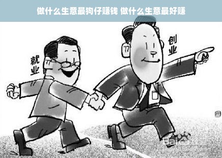 做什么生意最狗仔赚钱 做什么生意最好赚