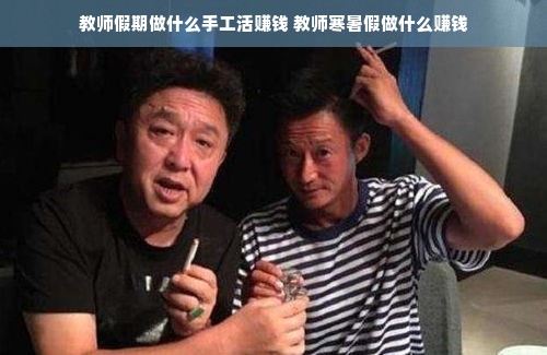 教师假期做什么手工活赚钱 教师寒暑假做什么赚钱