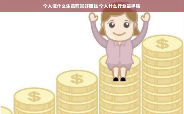 个人做什么生意前景好赚钱 个人什么行业最挣钱
