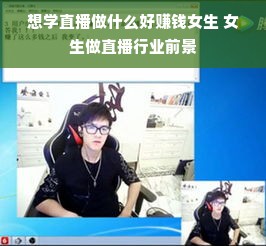 想学直播做什么好赚钱女生 女生做直播行业前景