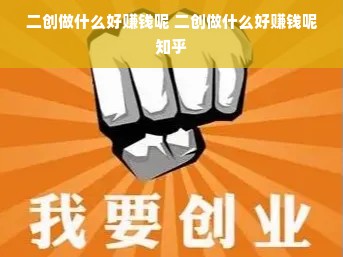 二创做什么好赚钱呢 二创做什么好赚钱呢知乎