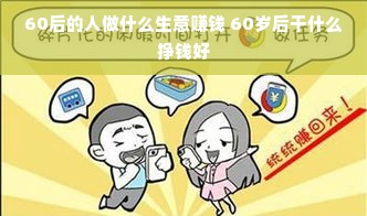 60后的人做什么生意赚钱 60岁后干什么挣钱好
