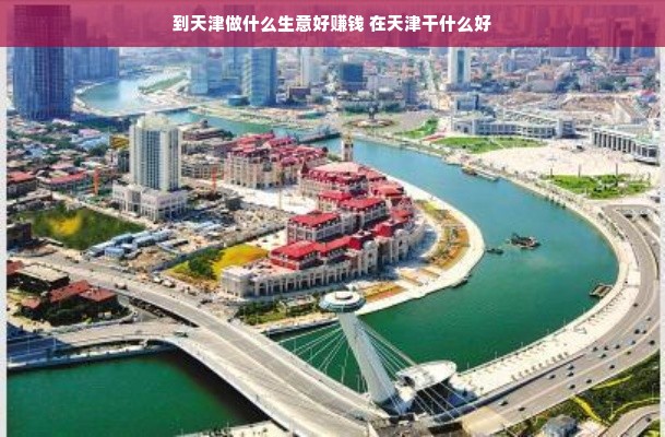 到天津做什么生意好赚钱 在天津干什么好
