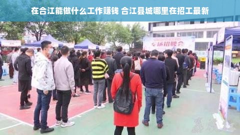 在合江能做什么工作赚钱 合江县城哪里在招工最新