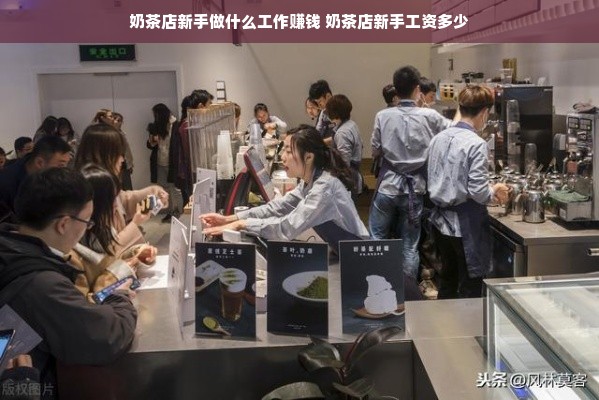 奶茶店新手做什么工作赚钱 奶茶店新手工资多少