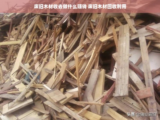 废旧木材收去做什么赚钱 废旧木材回收利用