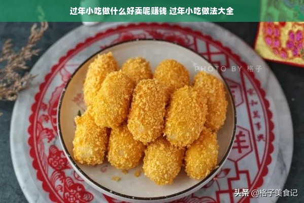 过年小吃做什么好卖呢赚钱 过年小吃做法大全