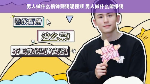 男人做什么搞钱赚钱呢视频 男人做什么能挣钱