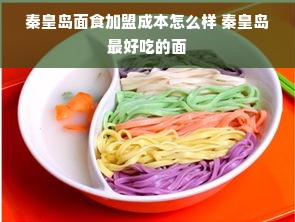 秦皇岛面食加盟成本怎么样 秦皇岛最好吃的面