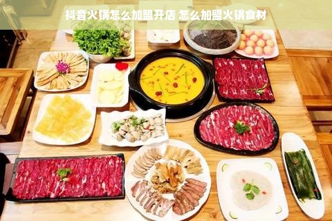 抖音火锅怎么加盟开店 怎么加盟火锅食材