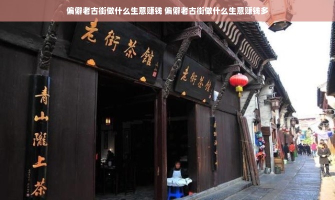 偏僻老古街做什么生意赚钱 偏僻老古街做什么生意赚钱多