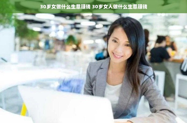 30岁女做什么生意赚钱 30岁女人做什么生意赚钱