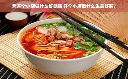 想开个小店做什么好赚钱 开个小店做什么生意好啊?