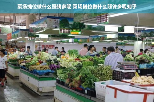 菜场摊位做什么赚钱多呢 菜场摊位做什么赚钱多呢知乎