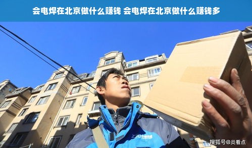 会电焊在北京做什么赚钱 会电焊在北京做什么赚钱多