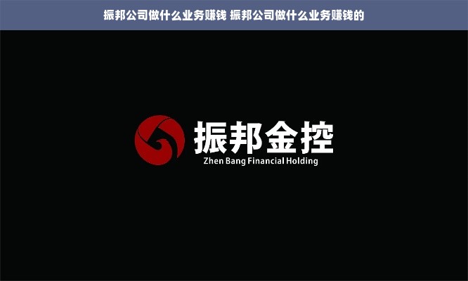 振邦公司做什么业务赚钱 振邦公司做什么业务赚钱的