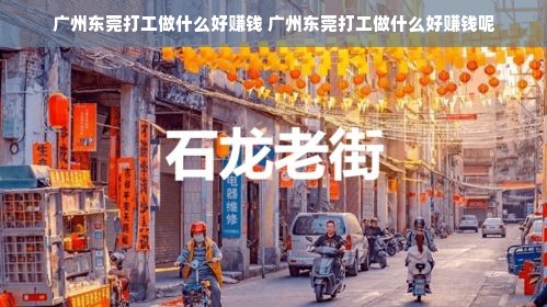 广州东莞打工做什么好赚钱 广州东莞打工做什么好赚钱呢