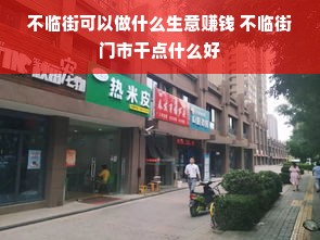 不临街可以做什么生意赚钱 不临街门市干点什么好