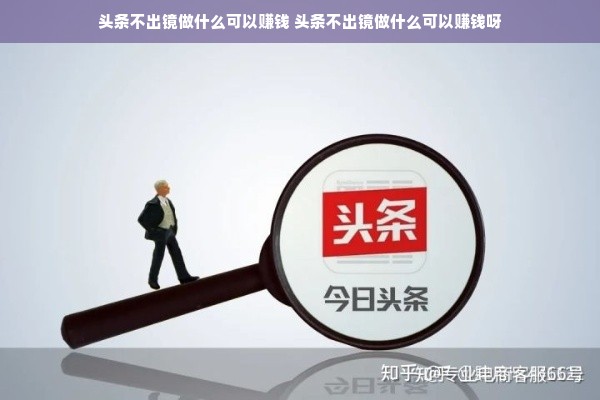头条不出镜做什么可以赚钱 头条不出镜做什么可以赚钱呀