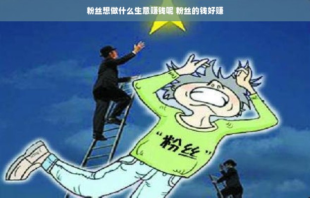 粉丝想做什么生意赚钱呢 粉丝的钱好赚