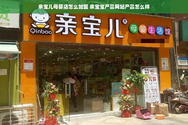 亲宝儿母婴店怎么加盟 亲宝宝产品网站产品怎么样
