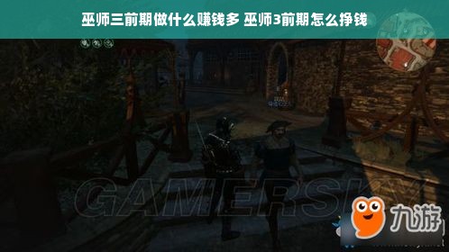 巫师三前期做什么赚钱多 巫师3前期怎么挣钱