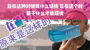 现在这种时候做什么赚钱 现在这个时期干什么才能赚钱