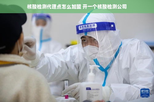 核酸检测代理点怎么加盟 开一个核酸检测公司