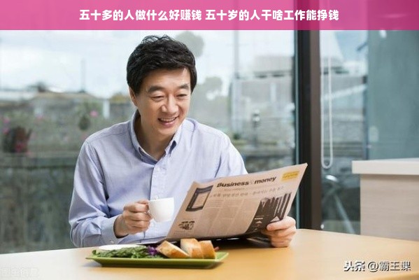 五十多的人做什么好赚钱 五十岁的人干啥工作能挣钱