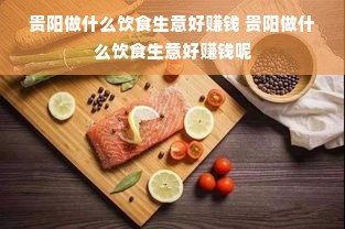贵阳做什么饮食生意好赚钱 贵阳做什么饮食生意好赚钱呢