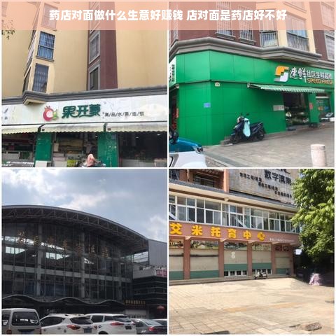 药店对面做什么生意好赚钱 店对面是药店好不好