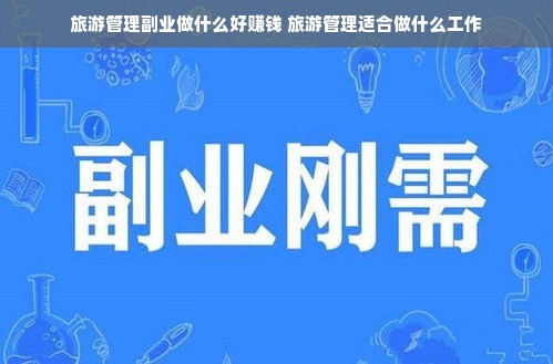旅游管理副业做什么好赚钱 旅游管理适合做什么工作