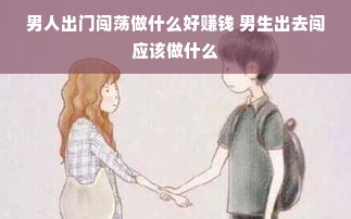 男人出门闯荡做什么好赚钱 男生出去闯应该做什么