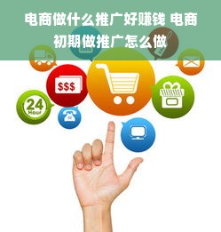 电商做什么推广好赚钱 电商初期做推广怎么做