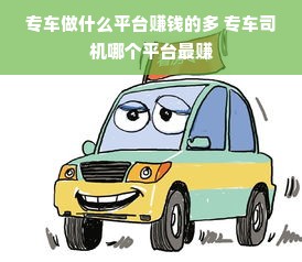 专车做什么平台赚钱的多 专车司机哪个平台最赚