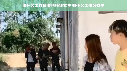 做什么工作最顺利赚钱女生 做什么工作好女生